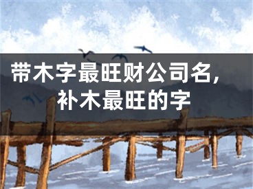 带木字最旺财公司名,补木最旺的字