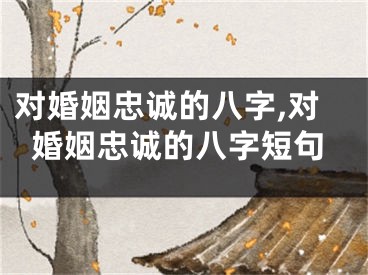 对婚姻忠诚的八字,对婚姻忠诚的八字短句