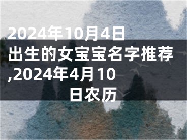 2024年10月4日出生的女宝宝名字推荐,2024年4月10日农历