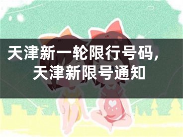天津新一轮限行号码,天津新限号通知