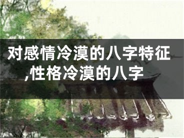 对感情冷漠的八字特征,性格冷漠的八字