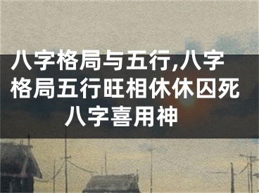 八字格局与五行,八字格局五行旺相休休囚死 八字喜用神