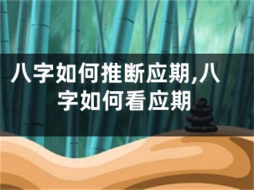 八字如何推断应期,八字如何看应期