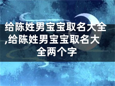 给陈姓男宝宝取名大全,给陈姓男宝宝取名大全两个字