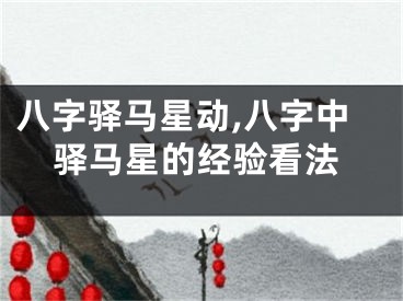 八字驿马星动,八字中驿马星的经验看法