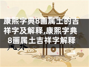 康熙字典8画属土的吉祥字及解释,康熙字典8画属土吉祥字解释
