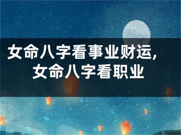 女命八字看事业财运,女命八字看职业