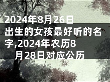 2024年8月26日出生的女孩最好听的名字,2024年农历8月28日对应公历