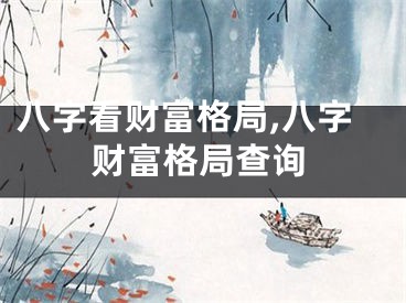 八字看财富格局,八字财富格局查询
