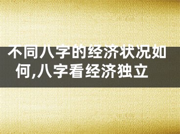 不同八字的经济状况如何,八字看经济独立