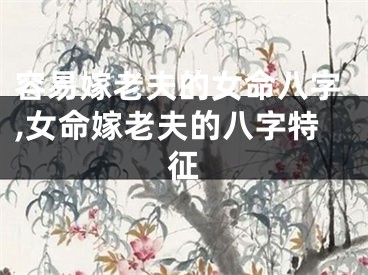 容易嫁老夫的女命八字,女命嫁老夫的八字特征