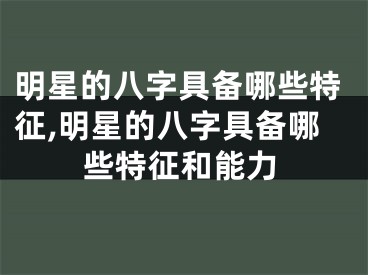 明星的八字具备哪些特征,明星的八字具备哪些特征和能力