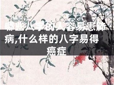 哪些八字的人容易患肺病,什么样的八字易得癌症