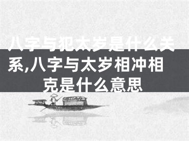 八字与犯太岁是什么关系,八字与太岁相冲相克是什么意思