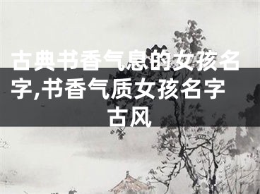 古典书香气息的女孩名字,书香气质女孩名字古风