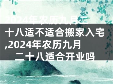 2024年农历九月二十八适不适合搬家入宅,2024年农历九月二十八适合开业吗