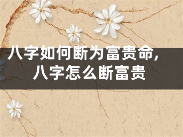 八字如何断为富贵命,八字怎么断富贵