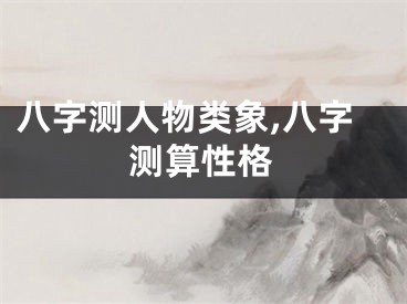 八字测人物类象,八字测算性格
