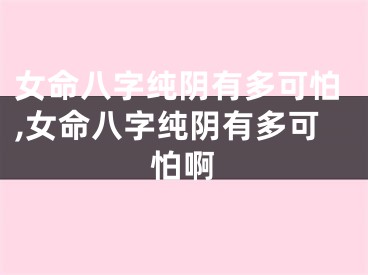 女命八字纯阴有多可怕,女命八字纯阴有多可怕啊