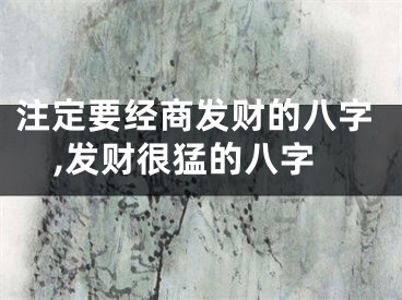 注定要经商发财的八字,发财很猛的八字