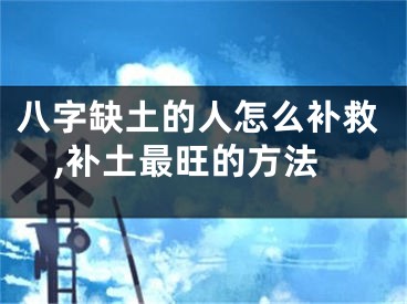八字缺土的人怎么补救,补土最旺的方法