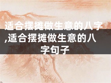 适合摆摊做生意的八字,适合摆摊做生意的八字句子
