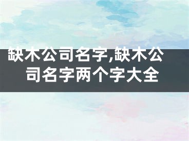 缺木公司名字,缺木公司名字两个字大全