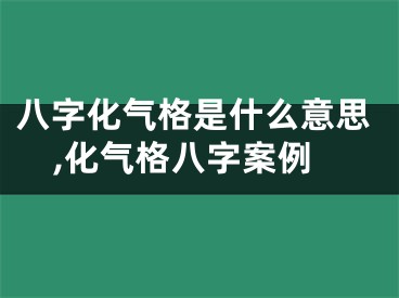 八字化气格是什么意思,化气格八字案例