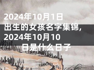 2024年10月1日出生的女孩名字集锦,2024年10月10日是什么日子