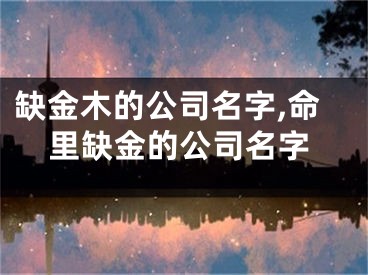 缺金木的公司名字,命里缺金的公司名字