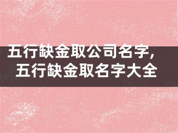 五行缺金取公司名字,五行缺金取名字大全