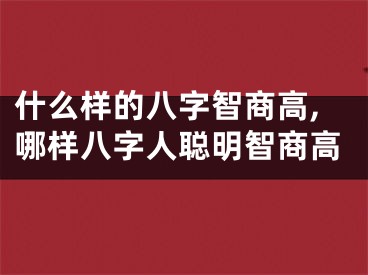 什么样的八字智商高,哪样八字人聪明智商高
