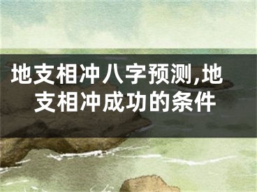地支相冲八字预测,地支相冲成功的条件