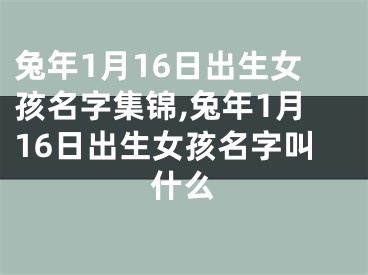 兔年1月16日出生女孩名字集锦,兔年1月16日出生女孩名字叫什么