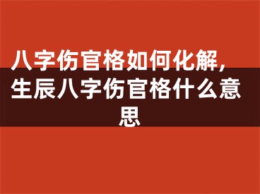 八字伤官格如何化解,生辰八字伤官格什么意思