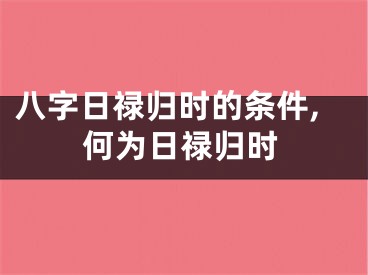 八字日禄归时的条件,何为日禄归时