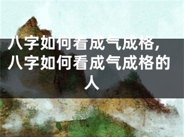 八字如何看成气成格,八字如何看成气成格的人