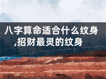 八字算命适合什么纹身,招财最灵的纹身