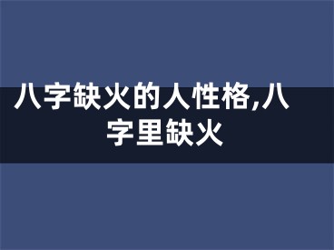 八字缺火的人性格,八字里缺火