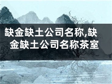 缺金缺土公司名称,缺金缺土公司名称茶室
