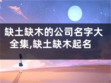 缺土缺木的公司名字大全集,缺土缺木起名