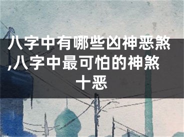 八字中有哪些凶神恶煞,八字中最可怕的神煞十恶