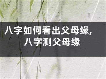 八字如何看出父母缘,八字测父母缘