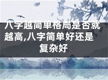 八字越简单格局是否就越高,八字简单好还是复杂好