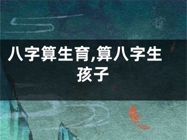 八字算生育,算八字生孩子