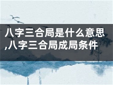 八字三合局是什么意思,八字三合局成局条件