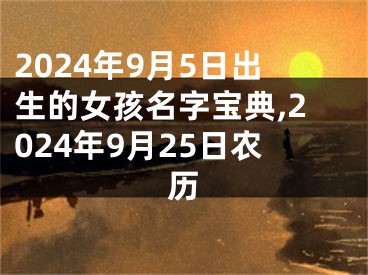 2024年9月5日出生的女孩名字宝典,2024年9月25日农历