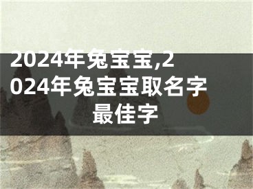 2024年兔宝宝,2024年兔宝宝取名字最佳字