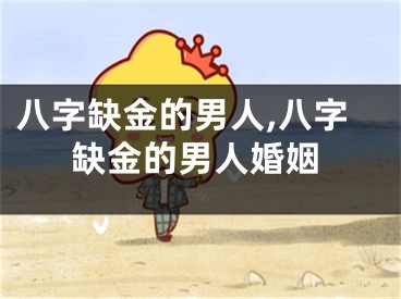 八字缺金的男人,八字缺金的男人婚姻