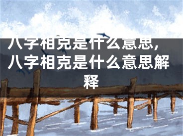 八字相克是什么意思,八字相克是什么意思解释
